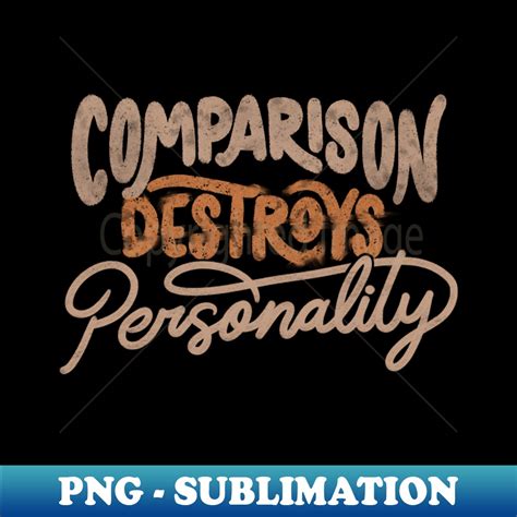 comparison destroys personality.